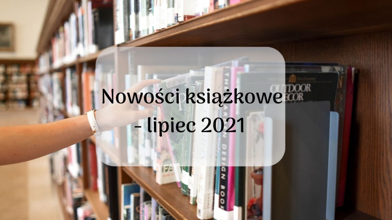 Regał z ksiązkami. Napis "Nowości ksiązkowe - lipiec 2021"